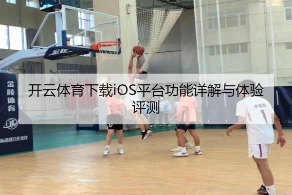 开云体育下载iOS平台功能详解与体验评测