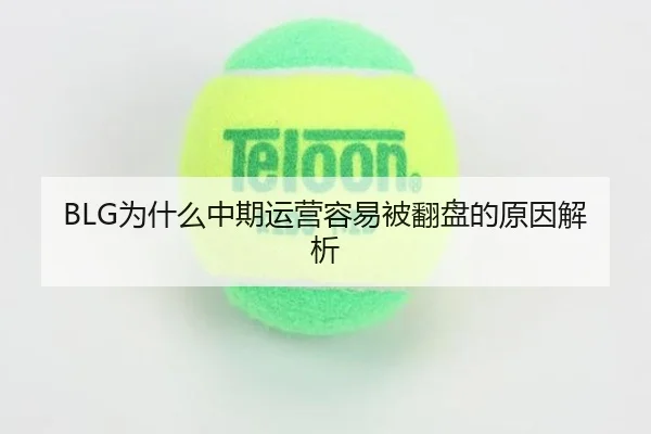 BLG为什么中期运营容易被翻盘的原因解析
